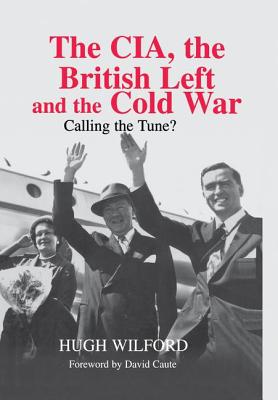 The Cia, the British Left and the Cold War: Calling the Tune? - Wilford, Hugh