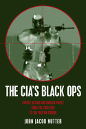 The CIA's Black Ops: Covert Action, Foreign Policy, and Democracy