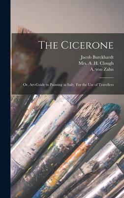 The Cicerone: or, Art-guide to Painting in Italy. For the Use of Travellers - Burckhardt, Jacob 1818-1897, and Clough, A H, Mrs. (Creator), and Zahn, A Von (Albert) 1836-1873 (Creator)