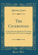 The Ciceronian: Or the Prussian Method of Teaching the Elements of the Latin Language (Classic Reprint)