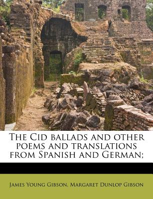 The Cid Ballads and Other Poems and Translations from Spanish and German; - Gibson, James Young, and Gibson, Margaret Dunlop