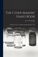 The Cider Makers' Hand Book: A Complete Guide For Making And Keeping Pure Cider