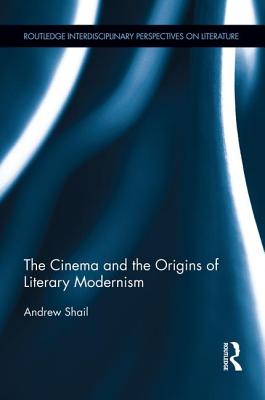 The Cinema and the Origins of Literary Modernism - Shail, Andrew