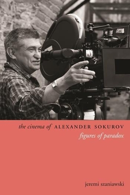 The Cinema of Alexander Sokurov: Figures of Paradox - Szaniawski, Jeremi