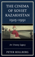 The Cinema of Soviet Kazakhstan 1925-1991: An Uneasy Legacy