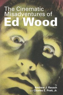 The Cinematic Misadventures of Ed Wood - Rausch, Andrew J, and Pratt, Charles E, Jr., and Newsom, Ted (Foreword by)