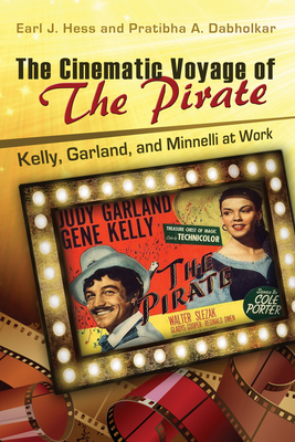 The Cinematic Voyage of the Pirate: Kelly, Garland, and Minnelli at Work Volume 1 - Hess, Earl J, and Dabholkar, Pratibha A