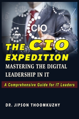 The CIO Expedition: Mastering the Digital Leadership in It - Thoomkuzhy, Jipson, Dr.