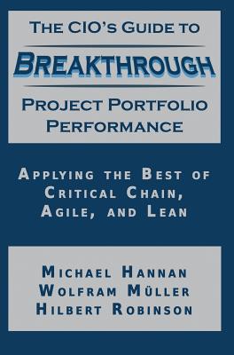 The CIO's Guide to Breakthrough Project Portfolio Performance: Applying the Best of Critical Chain, Agile, and Lean - Hannan, Michael, and Muller, Wolfram, and Robinson, Hilbert