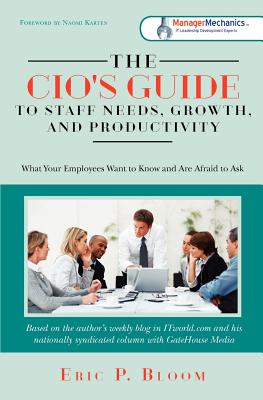The CIO's Guide to Staff Needs, Growth and Productivity: What Your Employees Want to Know and Are Afraid to Ask - Bloom, Eric P