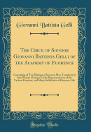 The Circe of Signior Giovanni Battista Gelli of the Academy of Florence: Consisting of Ten Dialogues Between Men Transform'd Into Beasts; Giving a Lively Representation of the Various Passions, and Many Infelicities of Humane Life (Classic Reprint)
