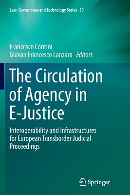 The Circulation of Agency in E-Justice: Interoperability and Infrastructures for European Transborder Judicial Proceedings - Contini, Francesco (Editor), and Lanzara, Giovan Francesco (Editor)