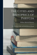 The Cities and Bishoprics of Phrygia: Pt. I. the Lycos Valley and South-Western Phrygia