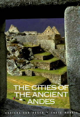 The Cities of the Ancient Andes - Von Hagen, Adriana, and Morris, Craig, and Morris, Raig