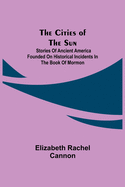 The Cities of the Sun; Stories of Ancient America founded on historical incidents in the Book of Mormon