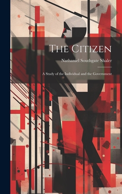 The Citizen: A Study of the Individual and the Government - Shaler, Nathaniel Southgate