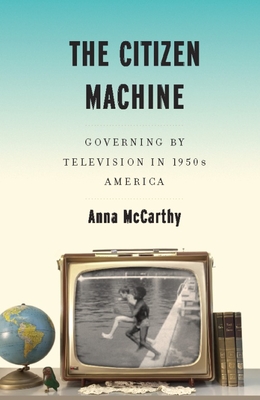 The Citizen Machine: Governing by Television in 1950s America - McCarthy, Anna