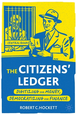 The Citizens' Ledger: Digitizing Our Money, Democratizing Our Finance - Hockett, Robert C.