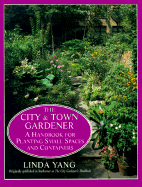 The City and Town Gardener: A Handbook for Planting Small Spaces and Containers - Yang, Linda