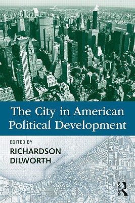 The City in American Political Development - Dilworth, Richardson (Editor)