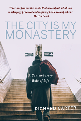 The City Is My Monastery: A Contemporary Rule of Life - Carter, Richard, and Wells, Samuel (Foreword by), and Williams, Rowan (Afterword by)