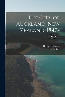 The City of Auckland, New Zealand, 1840-1920 - Barr, John, and Grahame, George