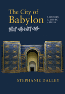 The City of Babylon: A History, c. 2000 BC - AD 116