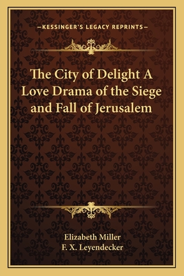 The City of Delight A Love Drama of the Siege and Fall of Jerusalem - Miller, Elizabeth, MD, PhD