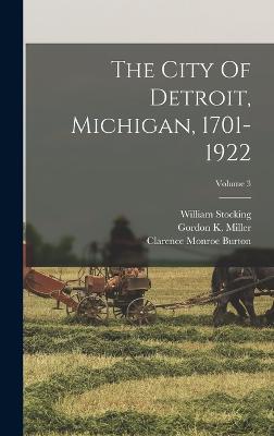 The City Of Detroit, Michigan, 1701-1922; Volume 3 - Burton, Clarence Monroe, and Stocking, William, and Gordon K Miller (Creator)