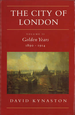 The City Of London Volume 2: Golden Years 1890-1914 - Kynaston, David