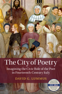 The City of Poetry: Imagining the Civic Role of the Poet in Fourteenth-Century Italy - Lummus, David G.