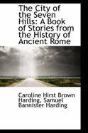 The City of the Seven Hills: A Book of Stories from the History of Ancient Rome