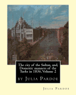 The City of the Sultan, And, Domestic Manners of the Turks in 1836, Volume 2: By Julia Pardoe