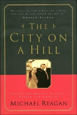 The City on a Hill: Fulfilling Ronald Reagan's Vision for America - Reagan, Michael, and Denney, Jim
