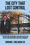 The City That Lost Control: The True Story of How Greed, Deception, Politics, and a Battle Over Green Energy Shattered a Community