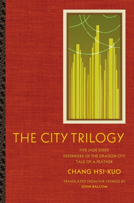 The City Trilogy: Five Jade Disks, Defenders of the Dragon City, and Tale of a Feather - Chang, Hsi-Kuo, and Balcom, John (Translated by)