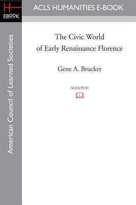 The Civic World of Early Renaissance Florence - Brucker, Gene A