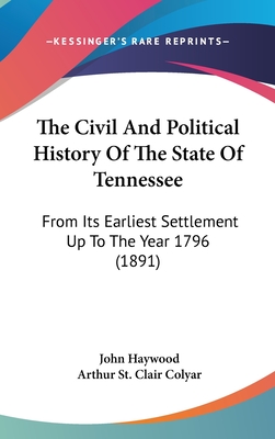 The Civil And Political History Of The State Of Tennessee: From Its Earliest Settlement Up To The Year 1796 (1891) - Haywood, John, Dr., and Colyar, Arthur St Clair