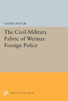 The Civil-Military Fabric of Weimar Foreign Policy - Jr., Gaines Post,