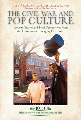 The Civil War and Pop Culture: Favorite Stories and Fresh Perspectives from the Historians of Emerging Civil War - Mackowski, Chris (Editor), and Tracey, Jon (Editor)