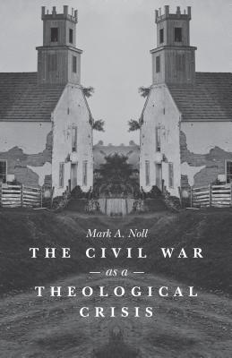 The Civil War as a Theological Crisis - Noll, Mark a