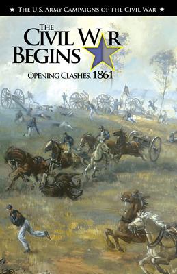 The Civil War Begins: Opening Clashes, 1861: Opening Clashes, 1861 - Murray, Jennifer M, and Center of Military History (U S Army) (Editor)
