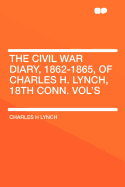 The Civil War Diary, 1862-1865, of Charles H. Lynch 18th Conn. Vol's