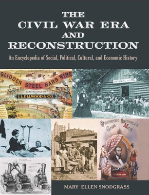 The Civil War Era and Reconstruction: An Encyclopedia of Social, Political, Cultural and Economic History - Snodgrass, Mary Ellen