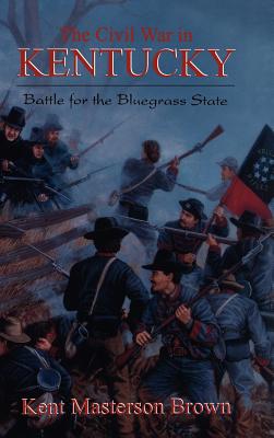 The Civil War in Kentucky: Battle for the Bluegrass State - Brown, Kent Masterson (Editor)