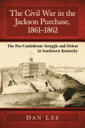 The Civil War in the Jackson Purchase, 1861-1862: The Pro-Confederate Struggle and Defeat in Southwest Kentucky