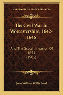 The Civil War in Worcestershire, 1642-1646: And the Scotch Invasion of 1651 (1905)