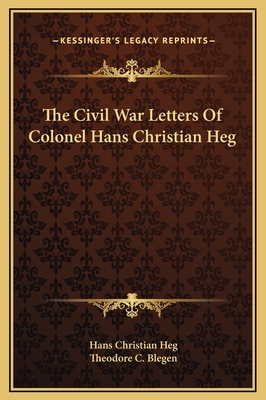 The Civil War Letters of Colonel Hans Christian Heg - Heg, Hans Christian, and Blegen, Theodore C (Editor)