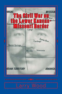 The Civil War on the Lower Kansas-Missouri Border - Wood, Larry E