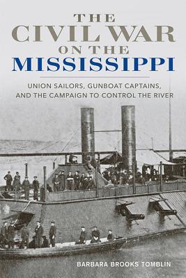 The Civil War on the Mississippi: Union Sailors, Gunboat Captains, and the Campaign to Control the River - Tomblin, Barbara Brooks